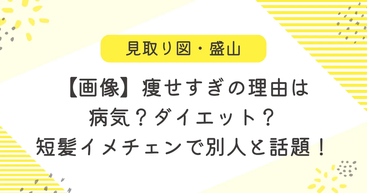 【画像】盛山痩せすぎの理由は病気？ダイエット？短髪イメチェンで別人と話題！